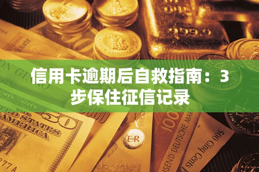 济南信用卡逾期后自救指南：3步保住征信记录