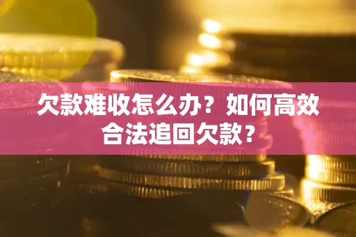 济南欠款难收怎么办？如何高效合法追回欠款？