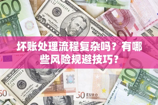 济南坏账处理流程复杂吗？有哪些风险规避技巧？