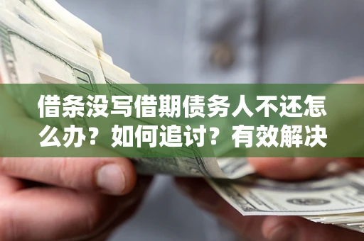 济南借条没写借期债务人不还怎么办？如何追讨？有效解决方案！