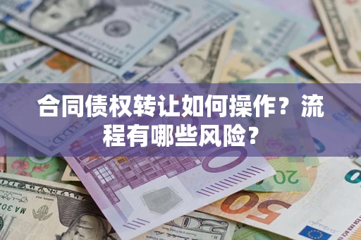 济南合同债权转让如何操作？流程有哪些风险？