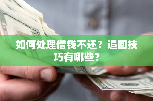 济南如何处理借钱不还？追回技巧有哪些？