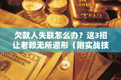 济南欠款人失联怎么办？这3招让老赖无所遁形（附实战技巧）