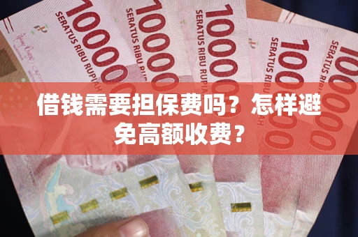 济南借钱需要担保费吗？怎样避免高额收费？