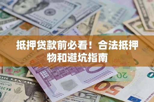 济南抵押贷款前必看！合法抵押物和避坑指南