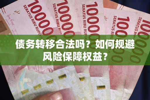济南债务转移合法吗？如何规避风险保障权益？