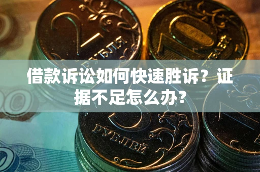 济南借款诉讼如何快速胜诉？证据不足怎么办？