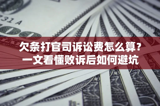 济南欠条打官司诉讼费怎么算？一文看懂败诉后如何避坑