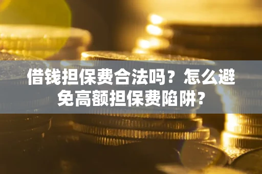 济南借钱担保费合法吗？怎么避免高额担保费陷阱？