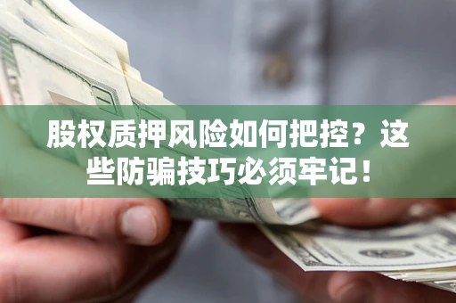 济南股权质押风险如何把控？这些防骗技巧必须牢记！