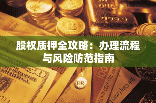 济南股权质押全攻略：办理流程与风险防范指南