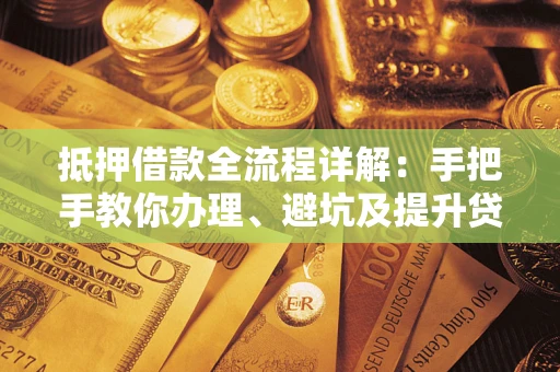 济南抵押借款全流程详解：手把手教你办理、避坑及提升贷款额度