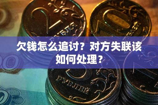 济南欠钱怎么追讨？对方失联该如何处理？