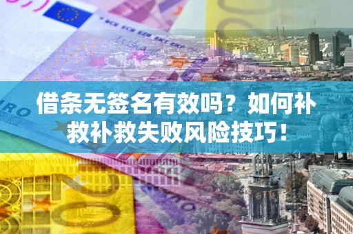济南借条无签名有效吗？如何补救补救失败风险技巧！