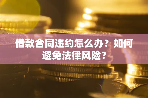 济南借款合同违约怎么办？如何避免法律风险？