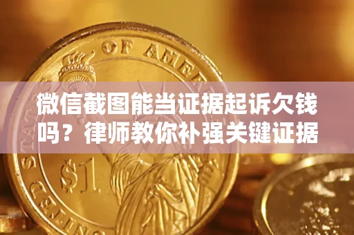 济南微信截图能当证据起诉欠钱吗？律师教你补强关键证据