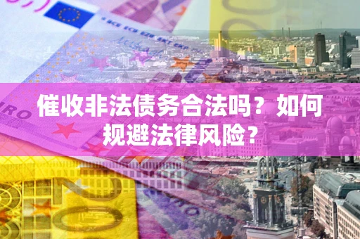 济南催收非法债务合法吗？如何规避法律风险？