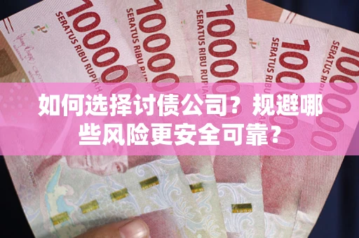 济南如何选择讨债公司？规避哪些风险更安全可靠？