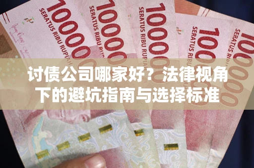 济南讨债公司哪家好？法律视角下的避坑指南与选择标准