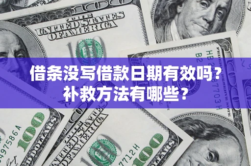 济南借条没写借款日期有效吗？补救方法有哪些？