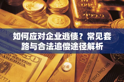 济南如何应对企业逃债？常见套路与合法追偿途径解析