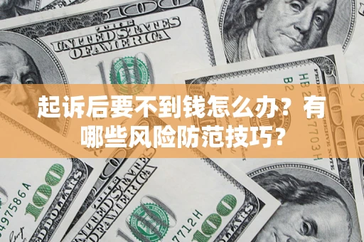 济南起诉后要不到钱怎么办？有哪些风险防范技巧？