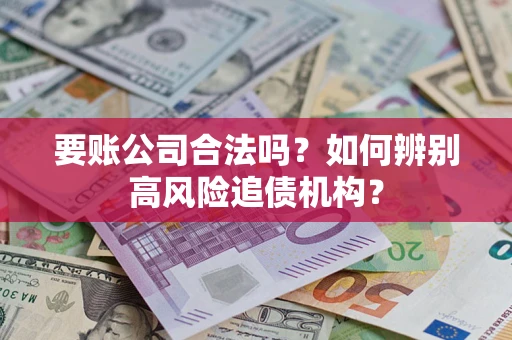 济南要账公司合法吗？如何辨别高风险追债机构？
