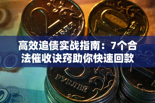 济南高效追债实战指南：7个合法催收诀窍助你快速回款