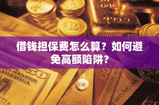 济南借钱担保费怎么算？如何避免高额陷阱？