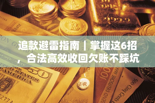 济南追款避雷指南｜掌握这6招，合法高效收回欠账不踩坑