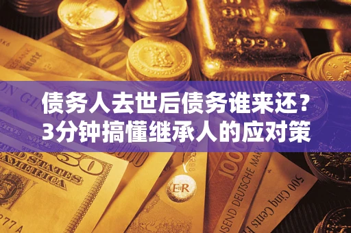 济南债务人去世后债务谁来还？3分钟搞懂继承人的应对策略