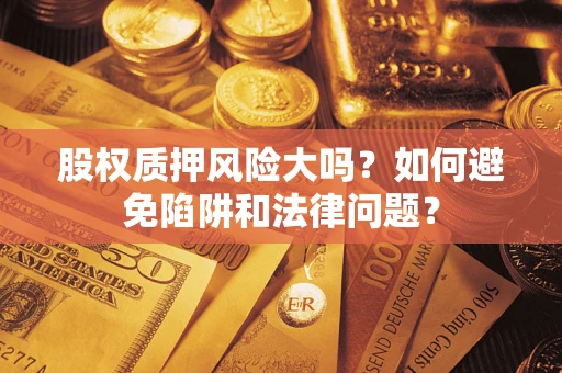 济南股权质押风险大吗？如何避免陷阱和法律问题？