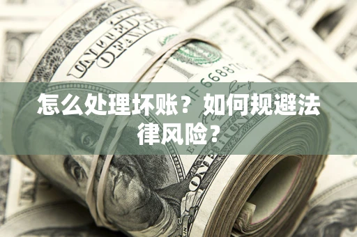 济南怎么处理坏账？如何规避法律风险？