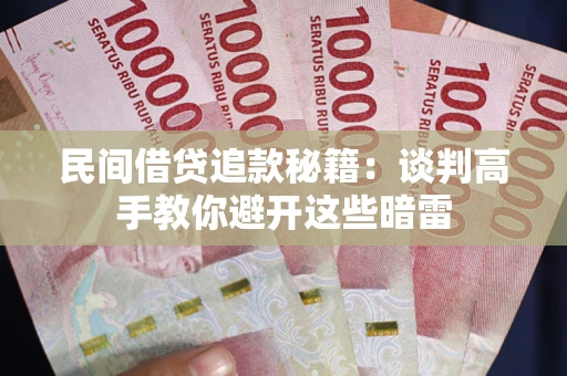 济南民间借贷追款秘籍：谈判高手教你避开这些暗雷