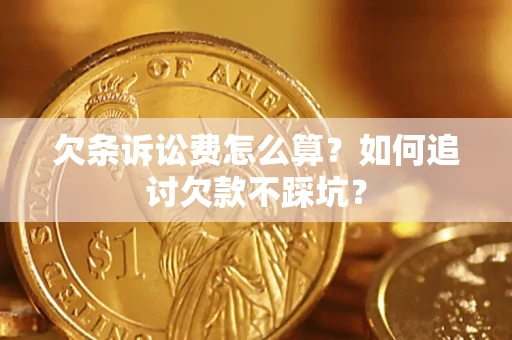 济南欠条诉讼费怎么算？如何追讨欠款不踩坑？