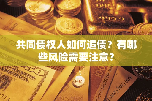济南共同债权人如何追债？有哪些风险需要注意？