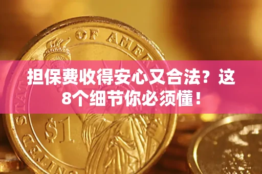 济南担保费收得安心又合法？这8个细节你必须懂！