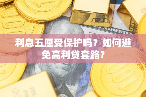 济南利息五厘受保护吗？如何避免高利贷套路？