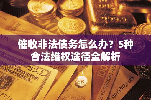 济南催收非法债务怎么办？5种合法维权途径全解析