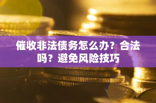 济南催收非法债务怎么办？合法吗？避免风险技巧