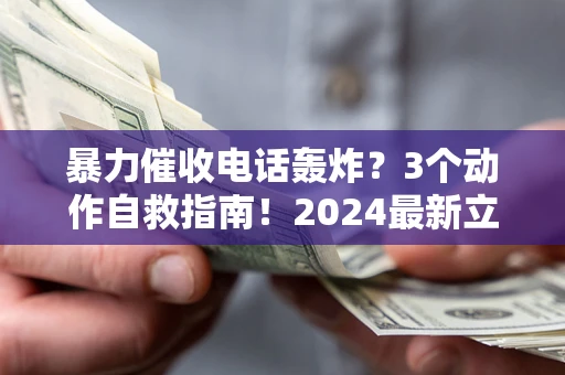 济南暴力催收电话轰炸？3个动作自救指南！2024最新立案标准全解析