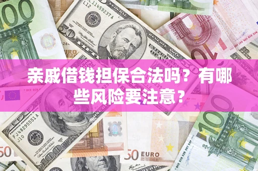 济南亲戚借钱担保合法吗？有哪些风险要注意？