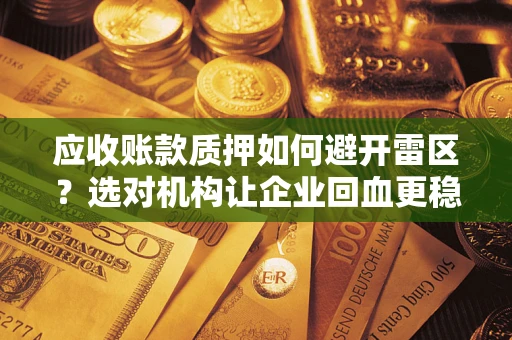 济南应收账款质押如何避开雷区？选对机构让企业回血更稳
