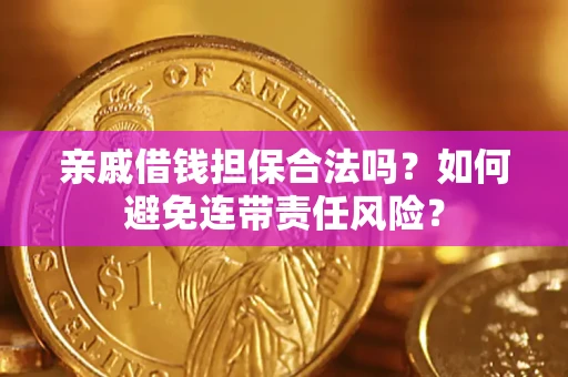 济南亲戚借钱担保合法吗？如何避免连带责任风险？