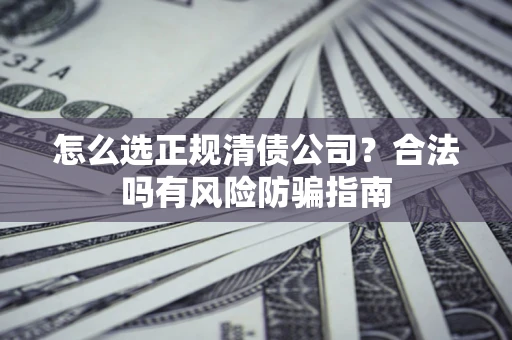 济南怎么选正规清债公司？合法吗有风险防骗指南