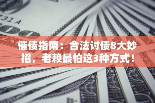 济南催债指南：合法讨债8大妙招，老赖最怕这3种方式！