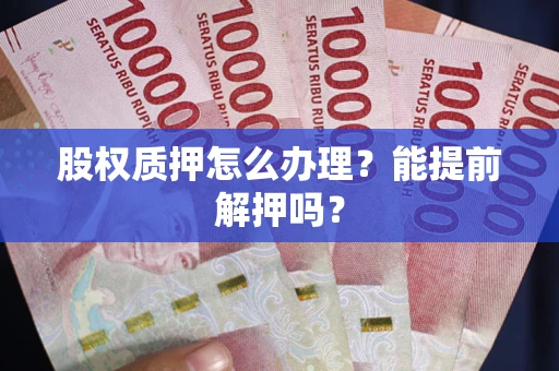 济南股权质押怎么办理？能提前解押吗？