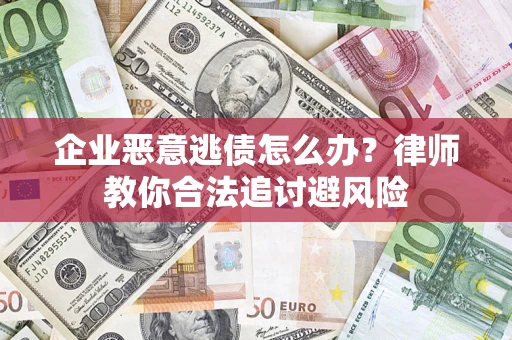 济南企业恶意逃债怎么办？律师教你合法追讨避风险