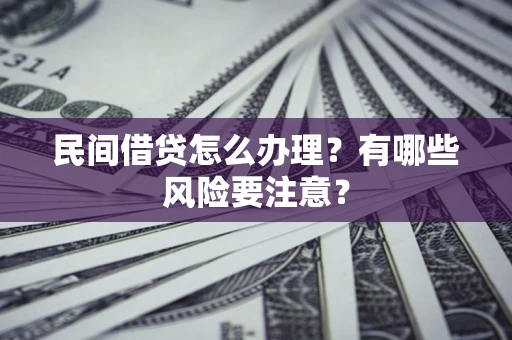 济南民间借贷怎么办理？有哪些风险要注意？