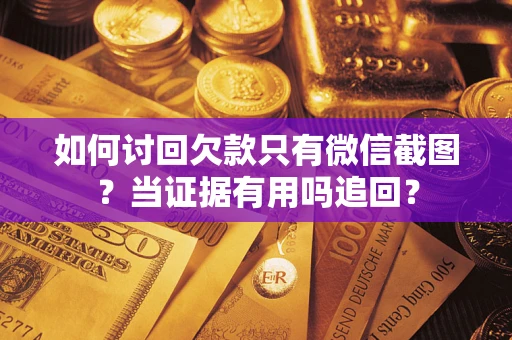 济南如何讨回欠款只有微信截图？当证据有用吗追回？